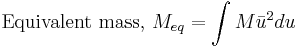 \text{Equivalent mass, } M_{eq} = \int{M\bar{u}^2} du 