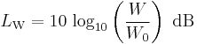 
L_\mathrm{W}=10\, \log_{10}\left(\frac{W}{W_0}\right)\ \mathrm{dB}\,
