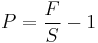 P = \frac {F} S - 1