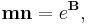 \mathbf{mn} = e^{\mathbf{B}},