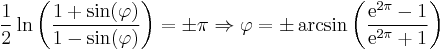 \frac{1}{2} \ln\bigg(\frac{1%2B\sin(\varphi)}{1-\sin(\varphi)}\bigg) = \pm\pi \Rightarrow \varphi = \pm\arcsin\bigg(\frac{\mathrm{e}^{2 \pi}-1}{\mathrm{e}^{2 \pi}%2B1}\bigg)