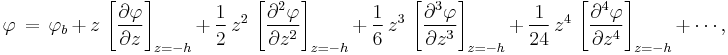 
  \varphi\, =\, 
    \varphi_b\, 
    %2B\,                z\,   \left[ \frac{\partial   \varphi}{\partial z  } \right]_{z=-h}\, 
    %2B\, \frac{1}{2}\,  z^2\, \left[ \frac{\partial^2 \varphi}{\partial z^2} \right]_{z=-h}\, 
    %2B\, \frac{1}{6}\,  z^3\, \left[ \frac{\partial^3 \varphi}{\partial z^3} \right]_{z=-h}\,
    %2B\, \frac{1}{24}\, z^4\, \left[ \frac{\partial^4 \varphi}{\partial z^4} \right]_{z=-h}\,
    %2B\, \cdots,
