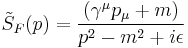  \tilde{S}_F(p) = {(\gamma^\mu p_\mu %2B m) \over p^2 - m^2 %2B i \epsilon} 