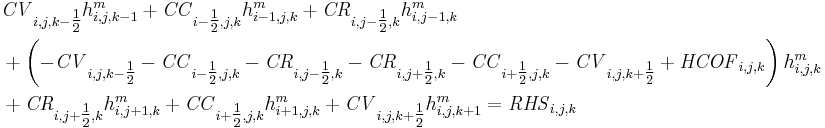 \begin{align}
&\mathit{CV}_{i,j,k-\tfrac{1}{2}} h^m_{i,j,k-1} %2B
 \mathit{CC}_{i-\tfrac{1}{2},j,k} h^m_{i-1,j,k} %2B
 \mathit{CR}_{i,j-\tfrac{1}{2},k} h^m_{i,j-1,k} \\
&%2B \left(
 - \mathit{CV}_{i,j,k-\tfrac{1}{2}} - \mathit{CC}_{i-\tfrac{1}{2},j,k} - \mathit{CR}_{i,j-\tfrac{1}{2},k}
 - \mathit{CR}_{i,j%2B\tfrac{1}{2},k} - \mathit{CC}_{i%2B\tfrac{1}{2},j,k} - \mathit{CV}_{i,j,k%2B\tfrac{1}{2}}
 %2B \mathit{HCOF}_{i,j,k}\right)     h^m_{i,j,k} \\
&%2B \mathit{CR}_{i,j%2B\tfrac{1}{2},k} h^m_{i,j%2B1,k}
 %2B \mathit{CC}_{i%2B\tfrac{1}{2},j,k} h^m_{i%2B1,j,k}
 %2B \mathit{CV}_{i,j,k%2B\tfrac{1}{2}} h^m_{i,j,k%2B1}
 = \mathit{RHS}_{i,j,k}
\end{align}