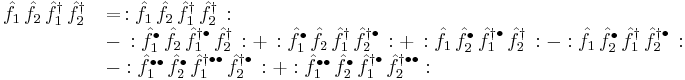  \begin{array}{ll} \hat{f}_1 \,\hat{f}_2 \, \hat{f}_1^\dagger \,\hat{f}_2^\dagger \,&= \,: \hat{f}_1 \,\hat{f}_2 \, \hat{f}_1^\dagger \,\hat{f}_2^\dagger \,�: \\ & - \,: \hat{f}_1^\bullet \,\hat{f}_2 \, \hat{f}_1^{\dagger\bullet} \,\hat{f}_2^\dagger \,�: %2B \,: \hat{f}_1^\bullet \,\hat{f}_2 \, \hat{f}_1^\dagger \,\hat{f}_2^{\dagger\bullet} \,�: %2B\,: \hat{f}_1 \,\hat{f}_2^\bullet \, \hat{f}_1^{\dagger\bullet} \,\hat{f}_2^\dagger \,�: -�: \hat{f}_1 \,\hat{f}_2^\bullet \, \hat{f}_1^\dagger \,\hat{f}_2^{\dagger\bullet} \,�: \\ & -: \hat{f}_1^{\bullet\bullet} \,\hat{f}_2^\bullet \, \hat{f}_1^{\dagger\bullet\bullet} \,\hat{f}_2^{\dagger\bullet} \,�:%2B: \hat{f}_1^{\bullet\bullet} \,\hat{f}_2^\bullet \, \hat{f}_1^{\dagger\bullet} \,\hat{f}_2^{\dagger\bullet\bullet}: \end{array} 