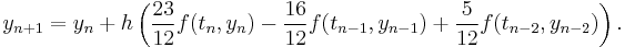 y_{n%2B1} = y_n %2B h\left( {23\over 12} f(t_n, y_n) - {16 \over 12} f(t_{n-1}, y_{n-1}) %2B {5\over 12}f(t_{n-2}, y_{n-2})\right).