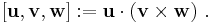 
  \left[\mathbf{u},\mathbf{v},\mathbf{w}\right]�:= \mathbf{u}\cdot(\mathbf{v}\times\mathbf{w})~.
