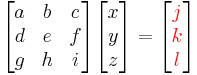 \begin{bmatrix} a & b & c \\ d & e & f \\ g & h & i \end{bmatrix}\begin{bmatrix} x \\ y \\ z \end{bmatrix}=\begin{bmatrix} {\color{red}j} \\ {\color{red}k} \\ {\color{red}l} \end{bmatrix}