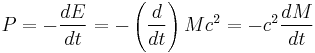 P = - \frac{dE}{dt} = - \left( \frac{d}{dt} \right) M c^2 = -c^2 \frac{dM}{dt} \;