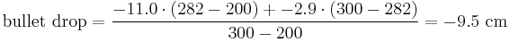 \mbox{bullet drop}= \frac{-11.0\cdot(282-200)%2B -2.9\cdot(300-282)}{300-200}= -9.5 \mbox{ cm} 