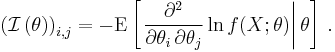 
{\left(\mathcal{I} \left(\theta \right) \right)}_{i, j}
=
- \operatorname{E}
\left[\left.
 \frac{\partial^2}{\partial\theta_i \, \partial\theta_j} \ln f(X;\theta)
\right|\theta\right]\,.
