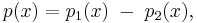 p(x) = p_1(x)\;-\;p_2(x),