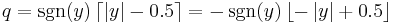 q = \sgn(y) \left\lceil \left| y \right| - 0.5 \right\rceil = -\sgn(y) \left\lfloor -\left| y \right| %2B 0.5 \right\rfloor \,