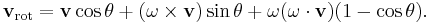 
\mathbf{v}_\mathrm{rot} = \mathbf{v} \cos\theta %2B (\mathbf{\omega} \times \mathbf{v})\sin\theta
  %2B \mathbf{\omega} (\mathbf{\omega} \cdot \mathbf{v}) (1 - \cos\theta).
