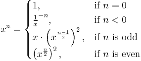 
x^n=     
    \begin{cases}
                1,                                            & \mbox{if } n = 0 \\ 
                \frac{1}{x}^{-n},                             & \mbox{if } n < 0 \\ 
                x \cdot \left( x^{\frac{n - 1}{2}} \right)^2, & \mbox{if } n \mbox{ is odd} \\
                \left( x^{\frac{n}{2}} \right)^2,             & \mbox{if } n \mbox{ is even}
     \end{cases}
