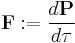  \mathbf{F}�:= \frac {d \mathbf{P}} {d \tau} 