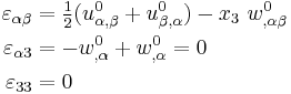 
  \begin{align}
    \varepsilon_{\alpha\beta} & = \tfrac{1}{2}(u^0_{\alpha,\beta}%2Bu^0_{\beta,\alpha})
      - x_3~w^0_{,\alpha\beta} \\
    \varepsilon_{\alpha 3} & = - w^0_{,\alpha} %2B w^0_{,\alpha} = 0 \\
    \varepsilon_{33} & = 0
  \end{align}
