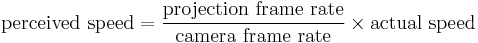  \mathrm{perceived\ speed} = \frac{\mathrm{projection\ frame\ rate}}{\mathrm{camera\ frame\ rate}}\times\mathrm{actual\ speed}