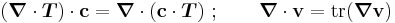 
   (\boldsymbol{\nabla}\cdot\boldsymbol{T})\cdot\mathbf{c} = \boldsymbol{\nabla}\cdot(\mathbf{c}\cdot\boldsymbol{T}) ~;\qquad\boldsymbol{\nabla}\cdot\mathbf{v} = \text{tr}(\boldsymbol{\nabla}\mathbf{v})
 