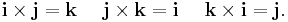 \mathbf{i} \times \mathbf{j} = \mathbf{k}\quad\ \mathbf{j} \times \mathbf{k} = \mathbf{i}\quad\ \mathbf{k} \times \mathbf{i} = \mathbf{j}.