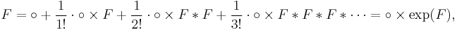  F= \circ %2B \frac{1}{1!}\cdot \circ \times F 
%2B \frac{1}{2!}\cdot \circ \times F* F
%2B \frac{1}{3!}\cdot \circ \times F* F* F * \cdots
= \circ\times\exp(F),