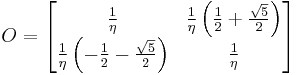   O =
  \begin{bmatrix}
  {1\over \eta} & {1\over \eta} \left({ {1\over 2} %2B {\sqrt{ 5} \over 2}   }\right) \\ {1\over \eta} \left({ -{1\over 2} - {\sqrt{ 5} \over 2}   }\right) & {1\over \eta}
\end{bmatrix} 
    