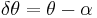 \delta\theta=\theta-\alpha \,