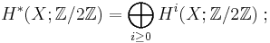 H^\ast(X; \mathbb Z/2\mathbb Z) = \bigoplus_{i\geq0} H^i(X; \mathbb Z/2\mathbb Z) \;;