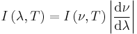 I \left ( \lambda, T \right ) = I \left ( \nu, T \right ) \left | \frac{\mathrm{d}\nu}{\mathrm{d}\lambda} \right |