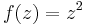   f(z) = z^2 \ 