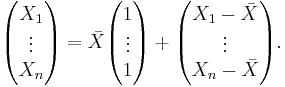 \begin{pmatrix} X_1\\ \vdots \\ X_n \end{pmatrix}
  = \bar X \begin{pmatrix} 1 \\ \vdots \\ 1 \end{pmatrix}
   %2B \begin{pmatrix} X_1-\bar{X} \\ \vdots \\ X_n-\bar{X} \end{pmatrix}.