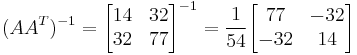 
(AA^{T})^{-1}
=
  \begin{bmatrix}
    14 & 32\\
    32 & 77
  \end{bmatrix}^{-1}
=
\frac{1}{54}  \begin{bmatrix}
    77 & -32\\
    -32 & 14
  \end{bmatrix}
