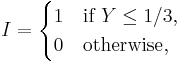  I = \begin{cases}
 1 &\text{if } Y \le 1/3,\\
 0 &\text{otherwise},
\end{cases} 