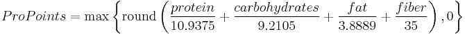 ProPoints = \max \left\{ \mathrm{round} \left( \frac{protein}{10.9375} %2B \frac{carbohydrates}{9.2105} %2B \frac{fat}{3.8889} %2B \frac{fiber}{35} \right) , 0 \right\} 