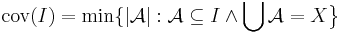 {\rm cov}(I)=\min\{|{\mathcal A}|:{\mathcal A}\subseteq I \wedge\bigcup{\mathcal A}=X\big\}