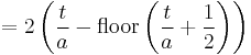 = 2 \left( {t \over a} - \operatorname{floor} \left( {t \over a} %2B {1 \over 2} \right) \right)