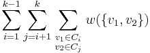 \sum_{i=1}^{k-1}\sum_{j=i%2B1}^k\sum_{\begin{smallmatrix} v_1 \in C_i \\ v_2 \in C_j \end{smallmatrix}} w ( \left \{ v_1, v_2 \right \} )