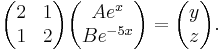 \begin{pmatrix} 2 & 1\\1 & 2 \end{pmatrix}\begin{pmatrix} Ae^{x}\\Be^{-5x} \end{pmatrix} = \begin{pmatrix} y\\z \end{pmatrix}. 