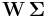  \mathbf{W} \, \mathbf{\Sigma} 