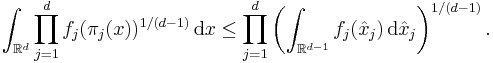 \int_{\mathbb{R}^{d}} \prod_{j = 1}^{d} f_{j} ( \pi_{j} (x) )^{1 / (d - 1)} \, \mathrm{d} x \leq \prod_{j = 1}^{d} \left( \int_{\mathbb{R}^{d - 1}} f_{j} (\hat{x}_{j}) \, \mathrm{d} \hat{x}_{j} \right)^{1 / (d - 1)}.