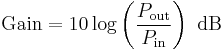 \text{Gain}=10 \log \left( {\frac{P_{\mathrm{out}}}{P_{\mathrm{in}}}}\right)\ \mathrm{dB}