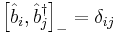 \left[\hat{b}_i, \hat{b}_j^\dagger \right]_- = \delta_{ij} 