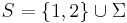 S=\{1,2\}\cup\Sigma