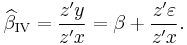  \widehat{\beta}_\mathrm{IV} = \frac{z' y}{ z 'x } = \beta %2B \frac{z'\varepsilon}{z'x}. \, 