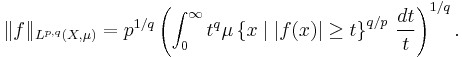 \|f\|_{L^{p,q}(X,\mu)}=p^{1/q}\left(\int_0^\infty t^q \mu\left\{x\mid |f(x)| \ge t\right\}^{q/p}\,\frac{dt}{t}\right)^{1/q}.