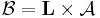 
\mathcal{B} = \mathbf{L} \times \mathcal{A}
