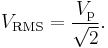 V_{\mathrm{RMS}} = {V_\mathrm{p} \over {\sqrt 2}}.