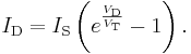 I_{\text{D}} = I_{\text{S}} \left( e^{\frac{V_{\text{D}}}{V_{\text{T}}}} - 1 \right).