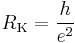 R_\mathrm{K} = \frac{h}{e^2}