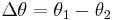 \Delta\theta = \theta_1 - \theta_2